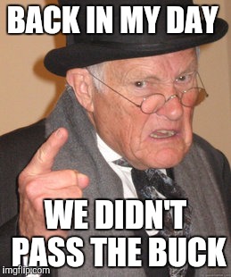 Back In My Day Meme | BACK IN MY DAY; WE DIDN'T PASS THE BUCK | image tagged in memes,back in my day | made w/ Imgflip meme maker
