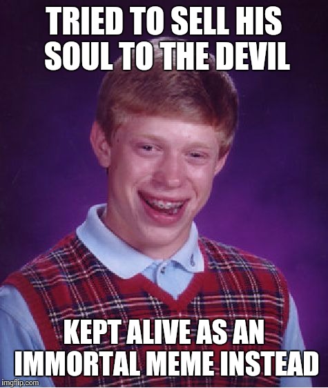 Immortal meme | TRIED TO SELL HIS SOUL TO THE DEVIL; KEPT ALIVE AS AN IMMORTAL MEME INSTEAD | image tagged in memes,bad luck brian,sell his soul,devil,immortal meme | made w/ Imgflip meme maker