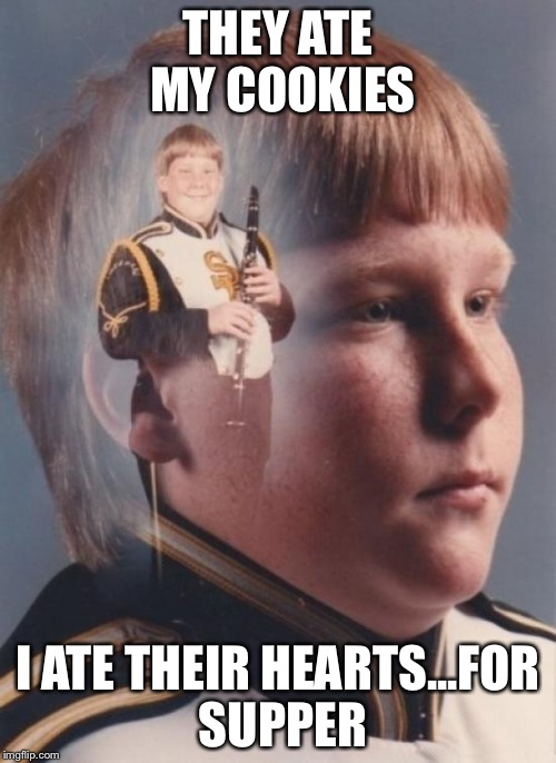 PTSD Clarinet Boy Meme | THEY ATE MY COOKIES; I ATE THEIR HEARTS...FOR SUPPER | image tagged in memes,ptsd clarinet boy | made w/ Imgflip meme maker
