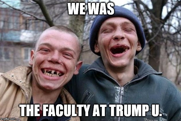 Distinguished scholars | WE WAS THE FACULTY AT TRUMP U. | image tagged in memes,trump | made w/ Imgflip meme maker