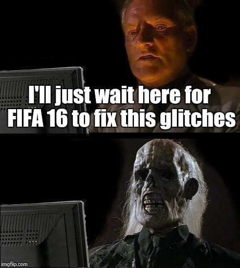 I'll Just Wait Here Meme | I'll just wait here for FIFA 16 to fix this glitches | image tagged in memes,ill just wait here | made w/ Imgflip meme maker