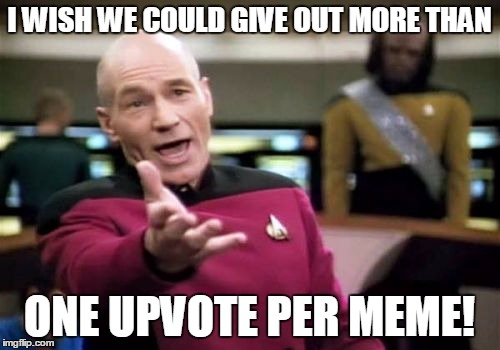 Picard Wtf Meme | I WISH WE COULD GIVE OUT MORE THAN ONE UPVOTE PER MEME! | image tagged in memes,picard wtf | made w/ Imgflip meme maker