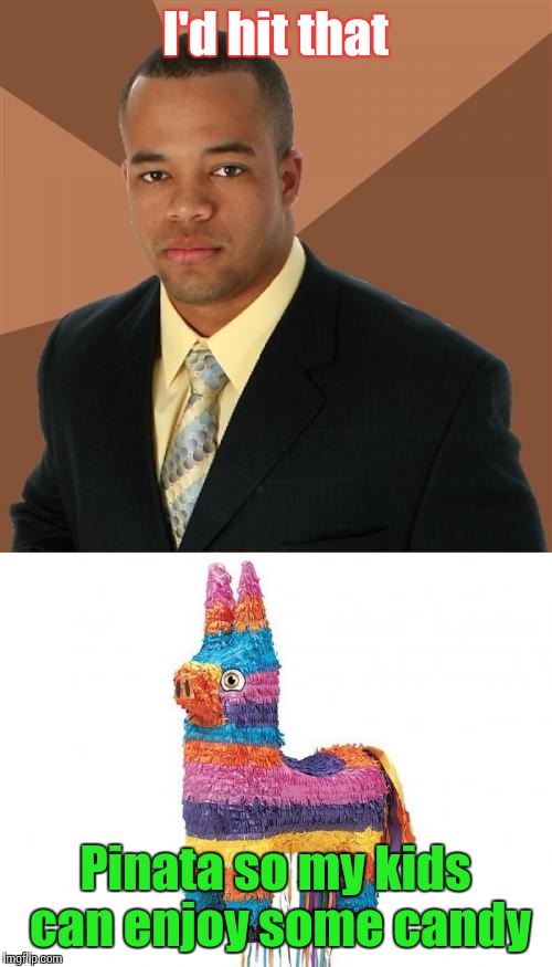 I'd hit that; Pinata so my kids can enjoy some candy | image tagged in successful black man,i'd hit that,pinata | made w/ Imgflip meme maker
