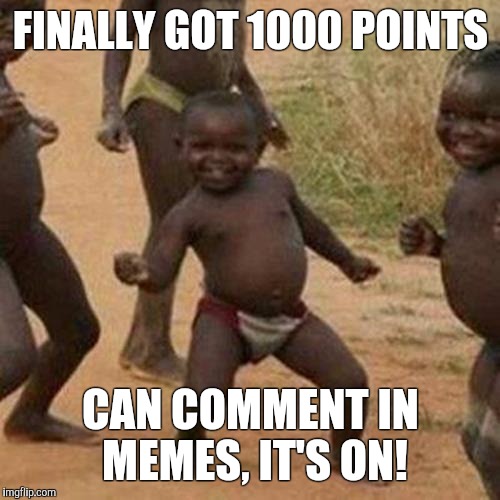 Third World Success Kid Meme | FINALLY GOT 1000 POINTS CAN COMMENT IN MEMES, IT'S ON! | image tagged in memes,third world success kid | made w/ Imgflip meme maker