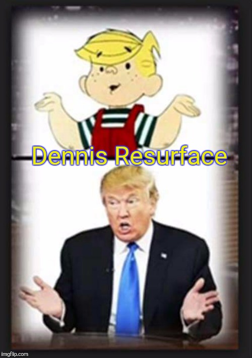 Dennis Resurface | image tagged in donald trump | made w/ Imgflip meme maker