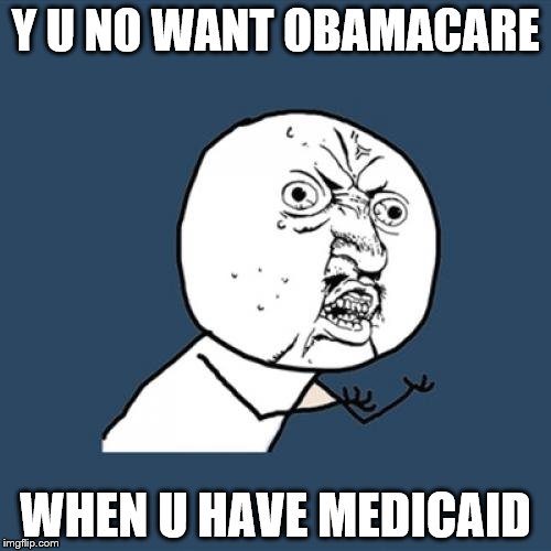 PLZ get the worst health insurance in the world | Y U NO WANT OBAMACARE; WHEN U HAVE MEDICAID | image tagged in memes,y u no | made w/ Imgflip meme maker