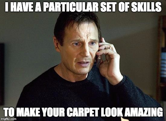 Liam Neeson Taken 2 | I HAVE A PARTICULAR SET OF SKILLS; TO MAKE YOUR CARPET LOOK AMAZING | image tagged in memes,liam neeson taken 2 | made w/ Imgflip meme maker