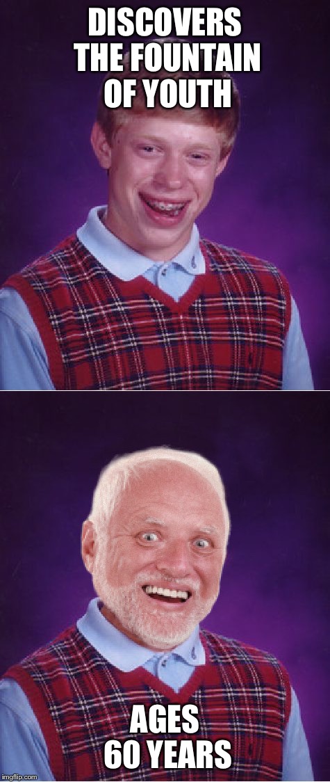 Fountain of Elder | DISCOVERS THE FOUNTAIN OF YOUTH; AGES 60 YEARS | image tagged in funny memes,memes,bad luck brian,hide the pain harold | made w/ Imgflip meme maker