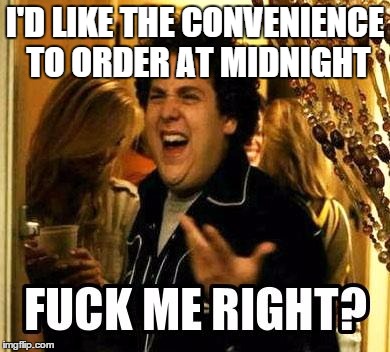 FUCK ME RIGHT? | I'D LIKE THE CONVENIENCE TO ORDER AT MIDNIGHT | image tagged in fuck me right | made w/ Imgflip meme maker