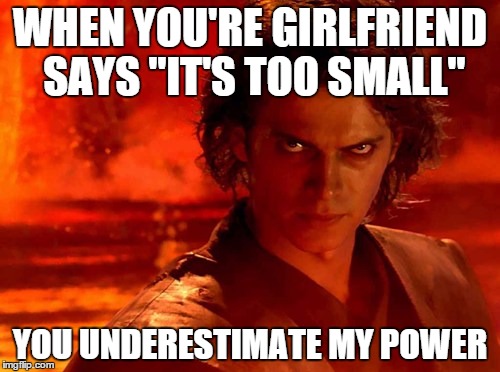 You Underestimate My Power | WHEN YOU'RE GIRLFRIEND SAYS "IT'S TOO SMALL"; YOU UNDERESTIMATE MY POWER | image tagged in memes,you underestimate my power | made w/ Imgflip meme maker