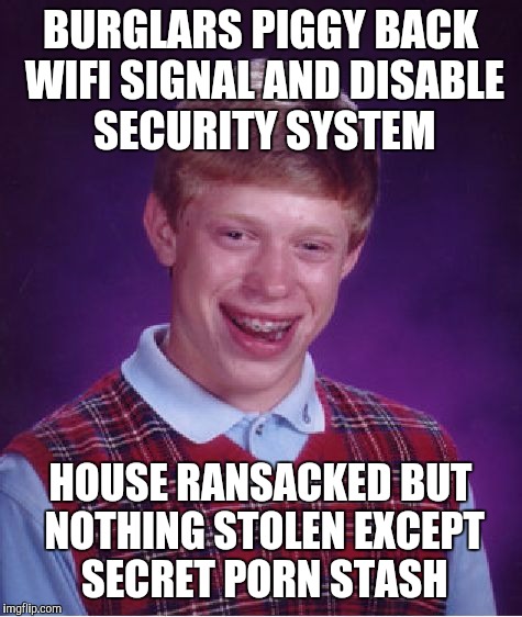 Bad Luck Brian Meme | BURGLARS PIGGY BACK WIFI SIGNAL AND DISABLE SECURITY SYSTEM HOUSE RANSACKED BUT NOTHING STOLEN EXCEPT SECRET PORN STASH | image tagged in memes,bad luck brian | made w/ Imgflip meme maker