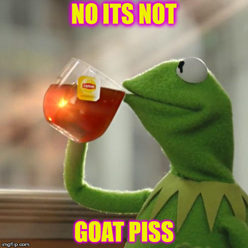 But That's None Of My Business | NO ITS NOT; GOAT PISS | image tagged in memes,but thats none of my business,kermit the frog | made w/ Imgflip meme maker