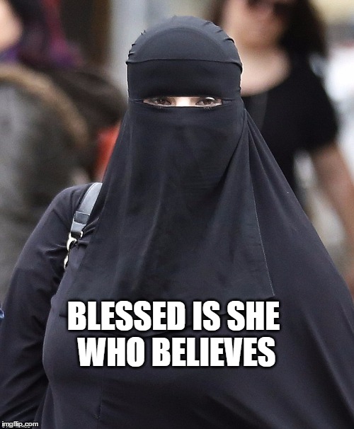 niqab | BLESSED IS SHE WHO BELIEVES | image tagged in niqab | made w/ Imgflip meme maker