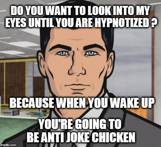 On the count of 3... | DO YOU WANT TO LOOK INTO MY EYES UNTIL YOU ARE HYPNOTIZED ? BECAUSE WHEN YOU WAKE UP; YOU'RE GOING TO BE ANTI JOKE CHICKEN | image tagged in memes,archer | made w/ Imgflip meme maker