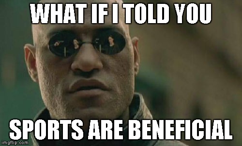 Matrix Morpheus | WHAT IF I TOLD YOU; SPORTS ARE BENEFICIAL | image tagged in memes,matrix morpheus | made w/ Imgflip meme maker