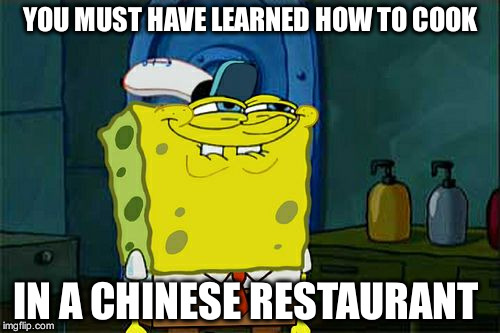 Don't You Squidward | YOU MUST HAVE LEARNED HOW TO COOK; IN A CHINESE RESTAURANT | image tagged in memes,dont you squidward | made w/ Imgflip meme maker