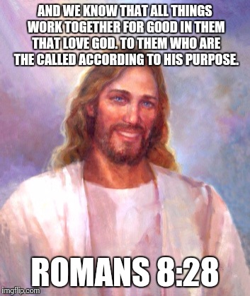 Smiling Jesus Meme | AND WE KNOW THAT ALL THINGS WORK TOGETHER FOR GOOD IN THEM THAT LOVE GOD. TO THEM WHO ARE THE CALLED ACCORDING TO HIS PURPOSE. ROMANS 8:28 | image tagged in memes,smiling jesus | made w/ Imgflip meme maker