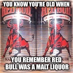 YOU KNOW YOU'RE OLD WHEN; YOU REMEMBER RED BULL WAS A MALT LIQUOR | image tagged in red bull | made w/ Imgflip meme maker