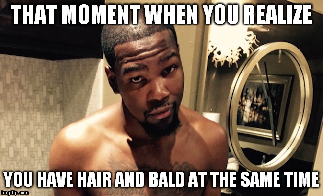 KD Hair | THAT MOMENT WHEN YOU REALIZE; YOU HAVE HAIR AND BALD AT THE SAME TIME | image tagged in kevin durant | made w/ Imgflip meme maker