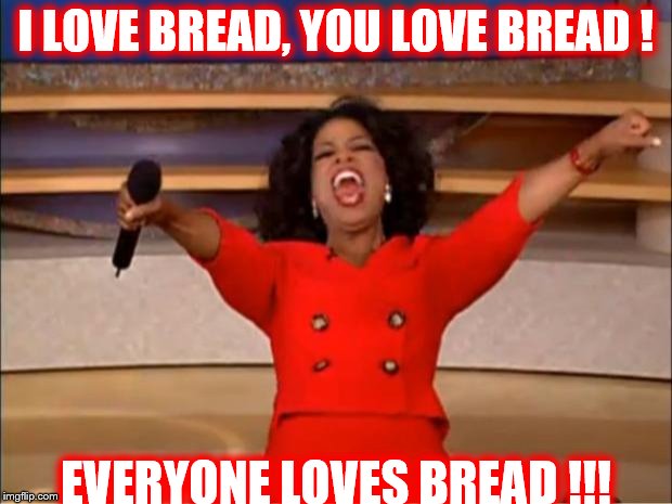 Oprah You Get A | I LOVE BREAD, YOU LOVE BREAD ! EVERYONE LOVES BREAD !!! | image tagged in memes,oprah you get a | made w/ Imgflip meme maker