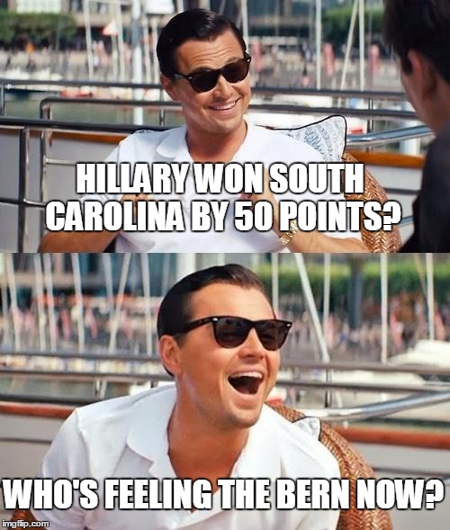 Leonardo Dicaprio | HILLARY WON SOUTH CAROLINA BY 50 POINTS? WHO'S FEELING THE BERN NOW? | image tagged in memes,leonardo dicaprio wolf of wall street,bernie sanders | made w/ Imgflip meme maker