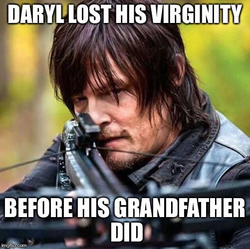 Daryl  | DARYL LOST HIS VIRGINITY; BEFORE HIS GRANDFATHER DID | image tagged in daryl | made w/ Imgflip meme maker
