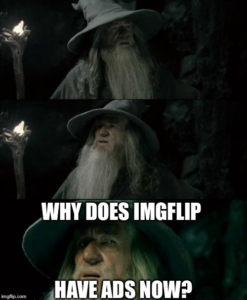 Seriously though | WHY DOES IMGFLIP; HAVE ADS NOW? | image tagged in memes,confused gandalf | made w/ Imgflip meme maker