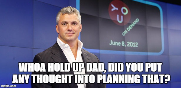 WHOA HOLD UP DAD, DID YOU PUT ANY THOUGHT INTO PLANNING THAT? | made w/ Imgflip meme maker
