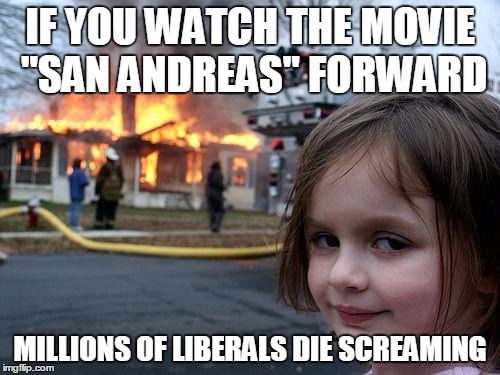 Moo Haa Haa!!! | IF YOU WATCH THE MOVIE "SAN ANDREAS" FORWARD; MILLIONS OF LIBERALS DIE SCREAMING | image tagged in memes,disaster girl,san francisco,liberals,movies | made w/ Imgflip meme maker