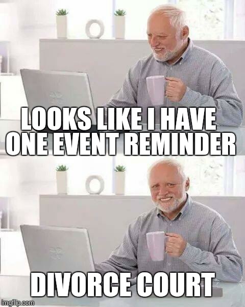 Hide the Pain Harold Meme | LOOKS LIKE I HAVE ONE EVENT REMINDER; DIVORCE COURT | image tagged in memes,hide the pain harold | made w/ Imgflip meme maker