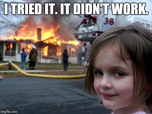Disaster Girl Meme | I TRIED IT. IT DIDN'T WORK. | image tagged in memes,disaster girl | made w/ Imgflip meme maker
