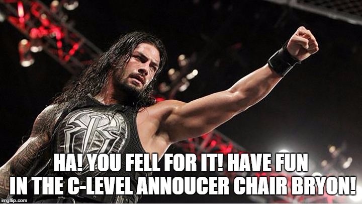 HA! YOU FELL FOR IT! HAVE FUN IN THE C-LEVEL ANNOUCER CHAIR BRYON! | made w/ Imgflip meme maker