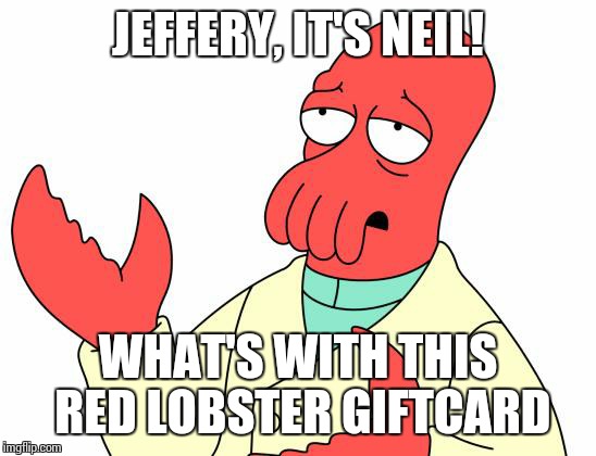 Futurama Zoidberg | JEFFERY, IT'S NEIL! WHAT'S WITH THIS RED LOBSTER GIFTCARD | image tagged in memes,futurama zoidberg | made w/ Imgflip meme maker