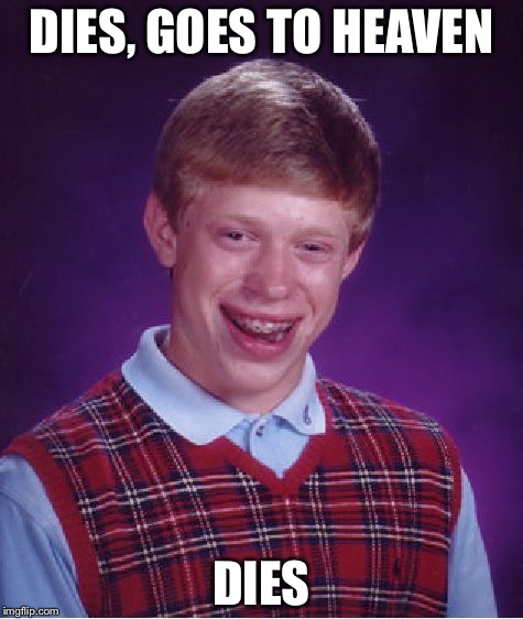 Bad Luck Brian Meme | DIES, GOES TO HEAVEN; DIES | image tagged in memes,bad luck brian | made w/ Imgflip meme maker
