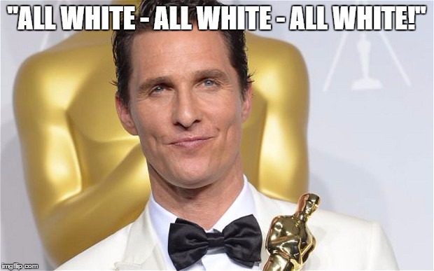 "ALL WHITE - ALL WHITE - ALL WHITE!" | image tagged in oscarz | made w/ Imgflip meme maker