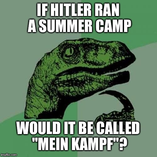 I couldn't resist.. | IF HITLER RAN A SUMMER CAMP; WOULD IT BE CALLED "MEIN KAMPF"? | image tagged in memes,philosoraptor,hitler | made w/ Imgflip meme maker