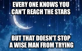 Stars | EVERY ONE KNOWS YOU CAN'T REACH THE STARS; BUT THAT DOESN'T STOP A WISE MAN FROM TRYING | image tagged in memes,quotes | made w/ Imgflip meme maker