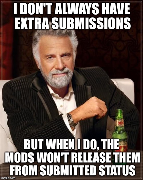 The Most Interesting Man In The World Meme | I DON'T ALWAYS HAVE EXTRA SUBMISSIONS BUT WHEN I DO, THE MODS WON'T RELEASE THEM FROM SUBMITTED STATUS | image tagged in memes,the most interesting man in the world | made w/ Imgflip meme maker