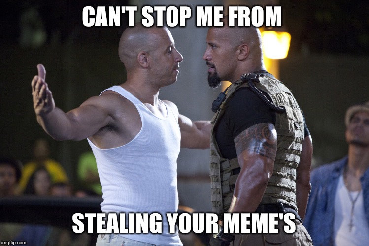 Stolen meme | CAN'T STOP ME FROM; STEALING YOUR MEME'S | image tagged in fast and furious | made w/ Imgflip meme maker