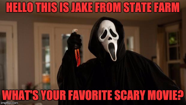 Ghostface Scream | HELLO THIS IS JAKE FROM STATE FARM; WHAT'S YOUR FAVORITE SCARY MOVIE? | image tagged in ghostface scream,memes | made w/ Imgflip meme maker