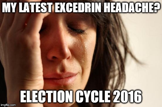 First World Problems:
All Americas Problem | MY LATEST EXCEDRIN HEADACHE? ELECTION CYCLE 2016 | image tagged in memes,first world problems,election 2016,excedrin,headache | made w/ Imgflip meme maker