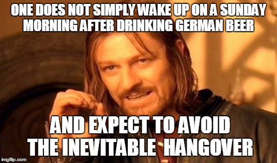 One Does Not Simply Meme | ONE DOES NOT SIMPLY WAKE UP ON A SUNDAY MORNING AFTER DRINKING GERMAN BEER; AND EXPECT TO AVOID THE INEVITABLE  HANGOVER | image tagged in memes,one does not simply | made w/ Imgflip meme maker