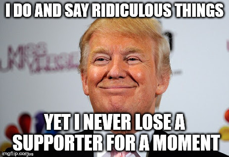 My supporters are just too "boorly" educated that they don't see something wrong with any statement I make | I DO AND SAY RIDICULOUS THINGS; YET I NEVER LOSE A SUPPORTER FOR A MOMENT | image tagged in donald trump approves,memes,funny,front page | made w/ Imgflip meme maker