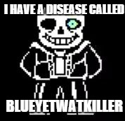 Gonna have a bad time | I HAVE A DISEASE CALLED; BLUEYETWATKILLER | image tagged in gonna have a bad time | made w/ Imgflip meme maker