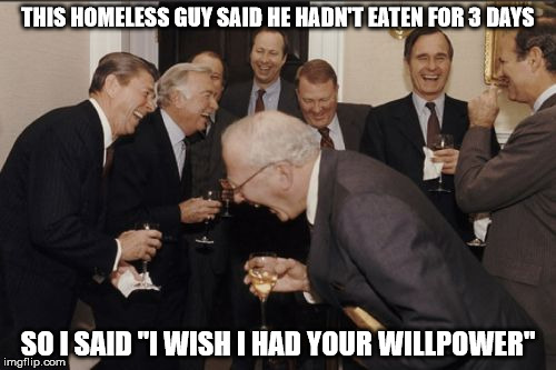 Laughing Men In Suits Meme | THIS HOMELESS GUY SAID HE HADN'T EATEN FOR 3 DAYS; SO I SAID "I WISH I HAD YOUR WILLPOWER" | image tagged in memes,laughing men in suits | made w/ Imgflip meme maker