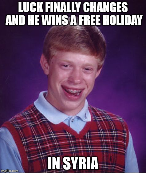 Bad Luck Brian | LUCK FINALLY CHANGES AND HE WINS A FREE HOLIDAY; IN SYRIA | image tagged in memes,bad luck brian | made w/ Imgflip meme maker