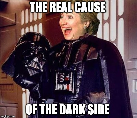 the dark side  | THE REAL CAUSE; OF THE DARK SIDE | image tagged in hillary clinton darkside | made w/ Imgflip meme maker