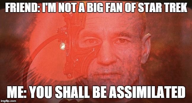 FRIEND: I'M NOT A BIG FAN OF STAR TREK; ME: YOU SHALL BE ASSIMILATED | image tagged in star trek,fandom,friendship | made w/ Imgflip meme maker