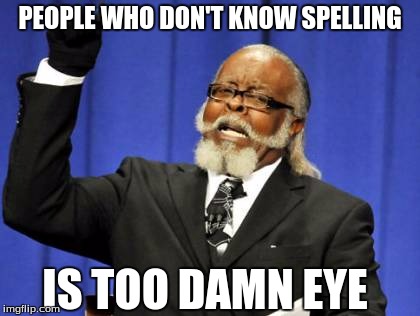 Too Damn High | PEOPLE WHO DON'T KNOW SPELLING; IS TOO DAMN EYE | image tagged in memes,too damn high | made w/ Imgflip meme maker
