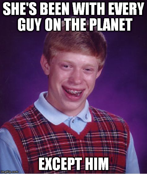 Bad Luck Brian Meme | SHE'S BEEN WITH EVERY GUY ON THE PLANET EXCEPT HIM | image tagged in memes,bad luck brian | made w/ Imgflip meme maker